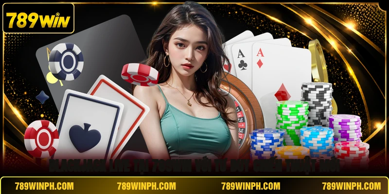 Blackjack Live Tại 789win Trải Nghiệm Chân Thật Kịch Tính