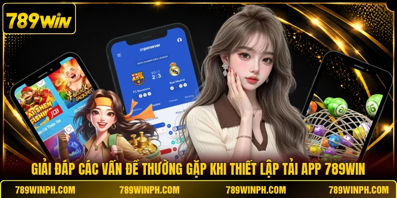 Giải đáp các vấn đề thường gặp khi thiết lập tải app 789WIN