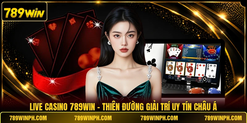 Live Casino 789WIN - Thiên Đường Giải Trí Uy Tín Châu Á
