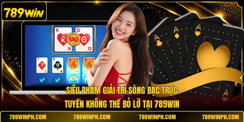 Siêu phẩm giải trí sòng bạc trực tuyến không thể bỏ lỡ tại 789WIN