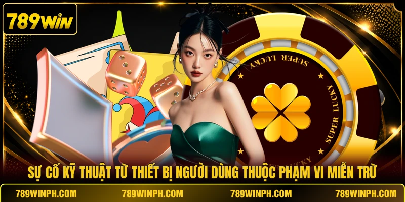 Sự cố kỹ thuật từ thiết bị người dùng thuộc phạm vi miễn trừ